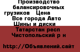 Производство балансировочных грузиков › Цена ­ 10 000 - Все города Авто » Шины и диски   . Татарстан респ.,Чистопольский р-н